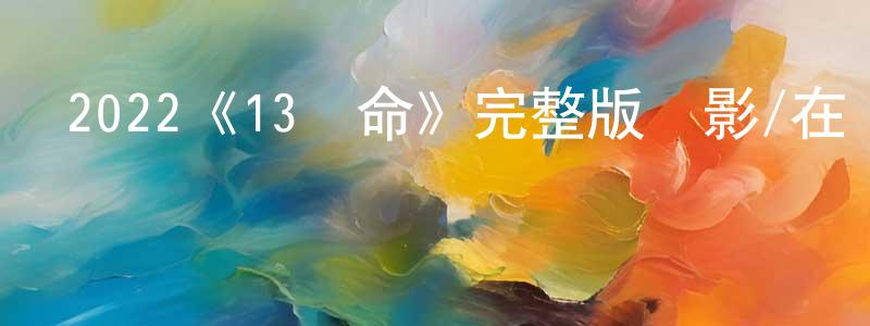 影視迷陳龍正的個人博客,2022《13條命》完整版電影/在線觀看/百度云-美劇天堂